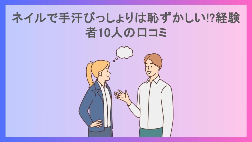 ネイルで手汗びっしょりは恥ずかしい!?経験者10人の口コミ